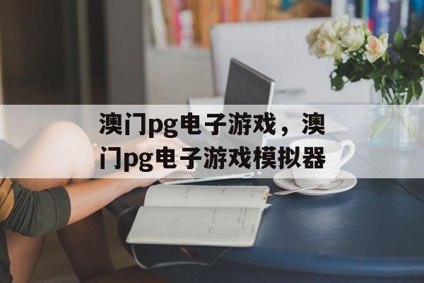 澳门pg电子游戏，澳门pg电子游戏模拟器